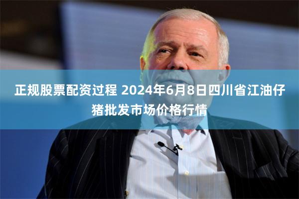 正规股票配资过程 2024年6月8日四川省江油仔猪批发市场价格行情