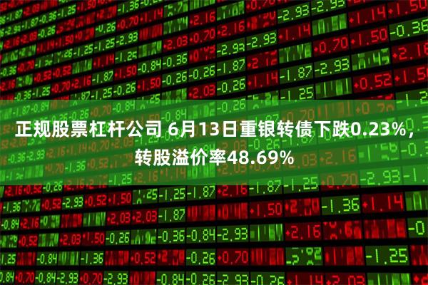 正规股票杠杆公司 6月13日重银转债下跌0.23%，转股溢价率48.69%