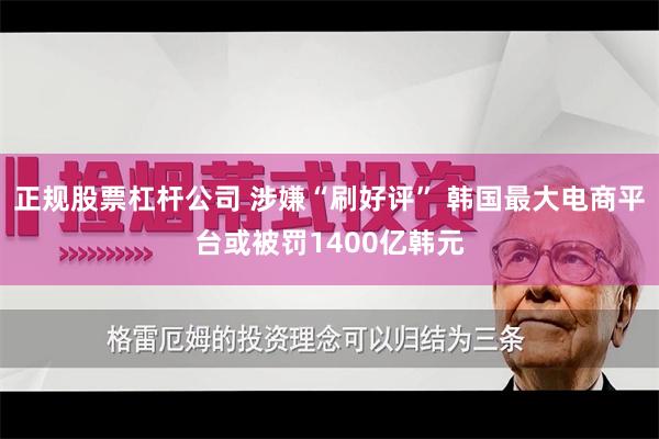 正规股票杠杆公司 涉嫌“刷好评” 韩国最大电商平台或被罚1400亿韩元