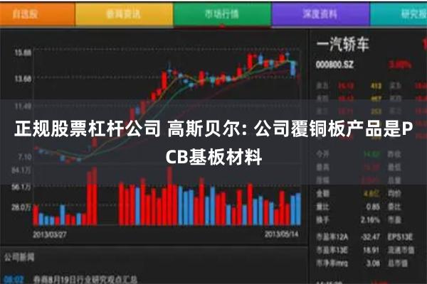 正规股票杠杆公司 高斯贝尔: 公司覆铜板产品是PCB基板材料