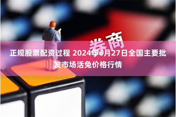 正规股票配资过程 2024年6月27日全国主要批发市场活兔价格行情