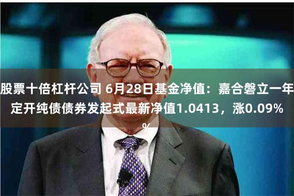 股票十倍杠杆公司 6月28日基金净值：嘉合磐立一年定开纯债债券发起式最新净值1.0413，涨0.09%