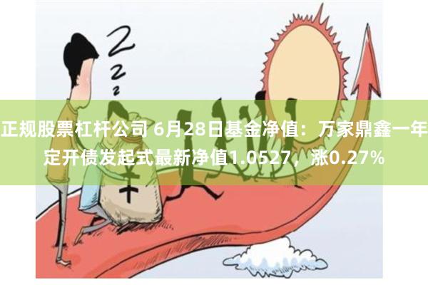 正规股票杠杆公司 6月28日基金净值：万家鼎鑫一年定开债发起式最新净值1.0527，涨0.27%