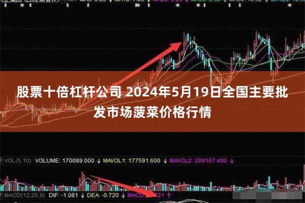 股票十倍杠杆公司 2024年5月19日全国主要批发市场菠菜价格行情