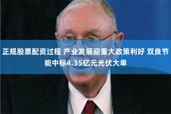 正规股票配资过程 产业发展迎重大政策利好 双良节能中标4.35亿元光伏大单