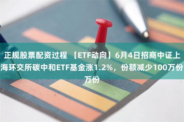 正规股票配资过程 【ETF动向】6月4日招商中证上海环交所碳中和ETF基金涨1.2%，份额减少100万份