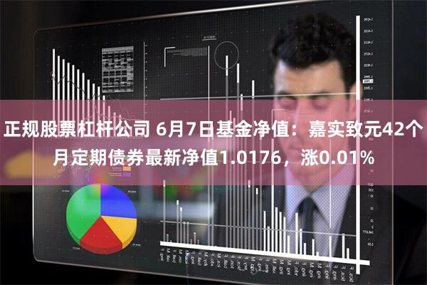 正规股票杠杆公司 6月7日基金净值：嘉实致元42个月定期债券最新净值1.0176，涨0.01%