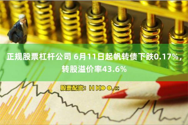 正规股票杠杆公司 6月11日起帆转债下跌0.17%，转股溢价率43.6%