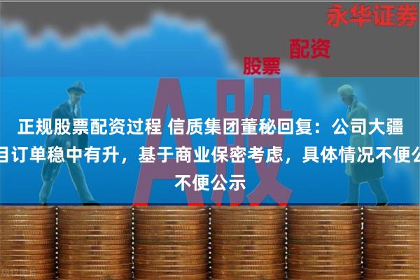 正规股票配资过程 信质集团董秘回复：公司大疆项目订单稳中有升，基于商业保密考虑，具体情况不便公示