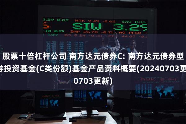 股票十倍杠杆公司 南方达元债券C: 南方达元债券型证券投资基金(C类份额)基金产品资料概要(20240703更新)