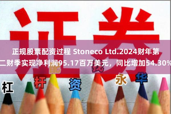 正规股票配资过程 Stoneco Ltd.2024财年第二财季实现净利润95.17百万美元，同比增加54.30%