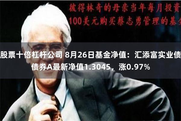 股票十倍杠杆公司 8月26日基金净值：汇添富实业债债券A最新净值1.3045，涨0.97%