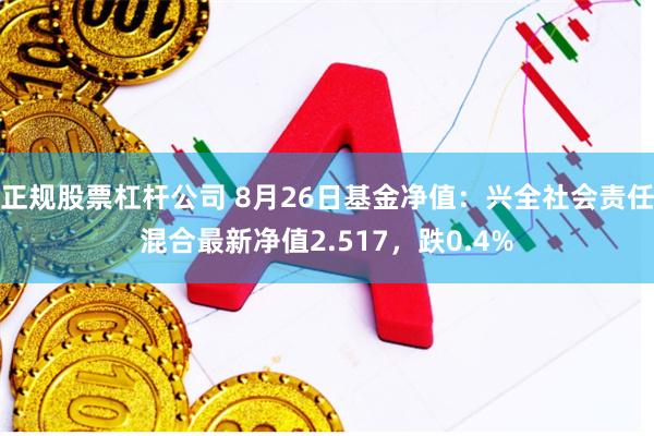 正规股票杠杆公司 8月26日基金净值：兴全社会责任混合最新净值2.517，跌0.4%