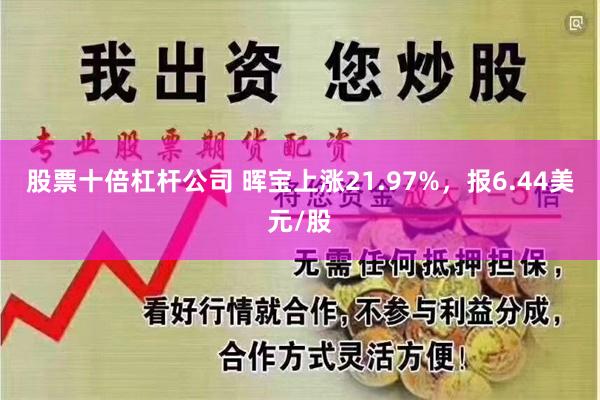 股票十倍杠杆公司 晖宝上涨21.97%，报6.44美元/股