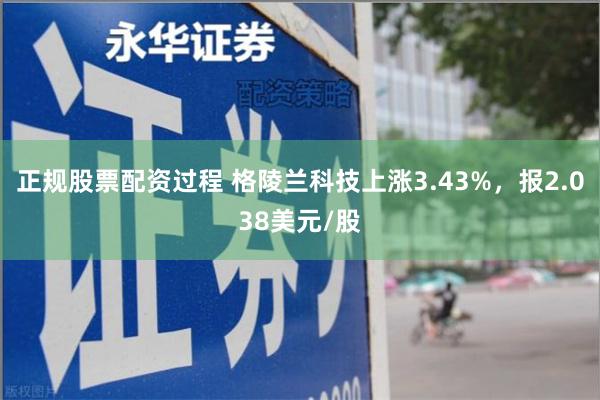 正规股票配资过程 格陵兰科技上涨3.43%，报2.038美元/股