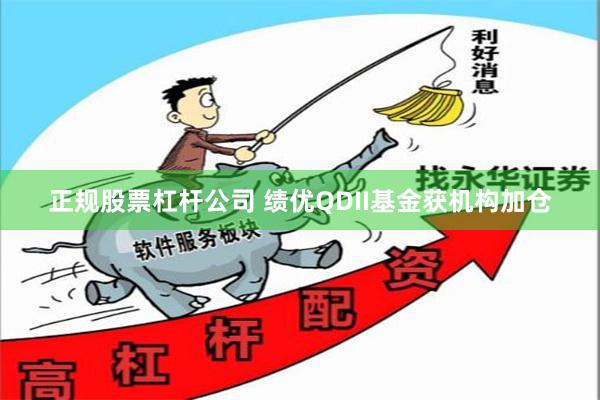 正规股票杠杆公司 绩优QDII基金获机构加仓