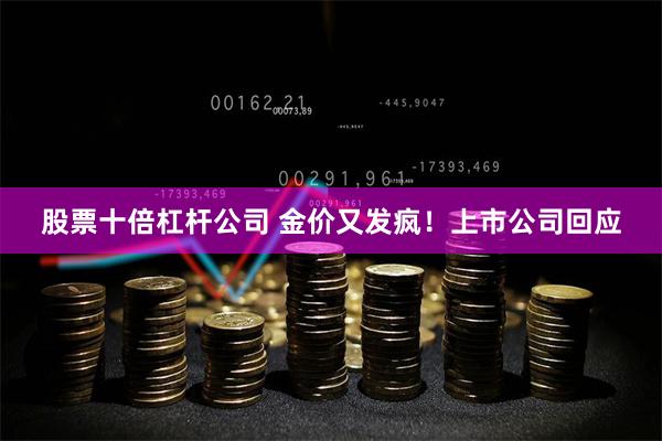 股票十倍杠杆公司 金价又发疯！上市公司回应