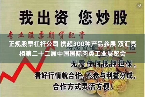 正规股票杠杆公司 携超300种产品参展 双汇亮相第二十二届中国国际肉类工业展览会