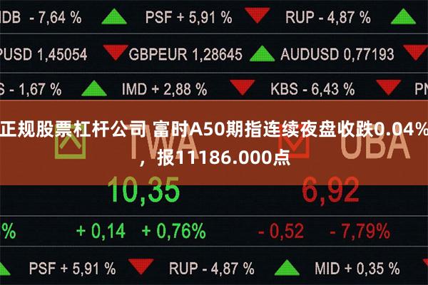 正规股票杠杆公司 富时A50期指连续夜盘收跌0.04%，报11186.000点