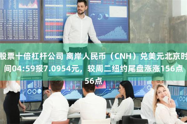 股票十倍杠杆公司 离岸人民币（CNH）兑美元北京时间04:59报7.0954元，较周二纽约尾盘涨涨156点