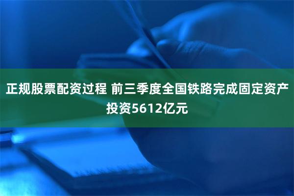 正规股票配资过程 前三季度全国铁路完成固定资产投资5612亿元