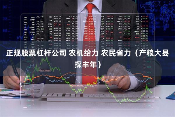 正规股票杠杆公司 农机给力 农民省力（产粮大县探丰年）