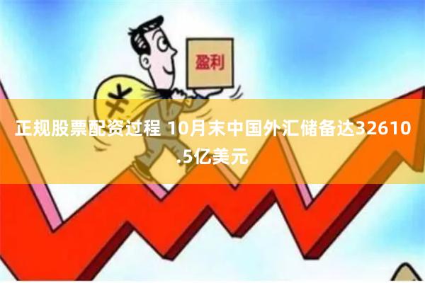 正规股票配资过程 10月末中国外汇储备达32610.5亿美元