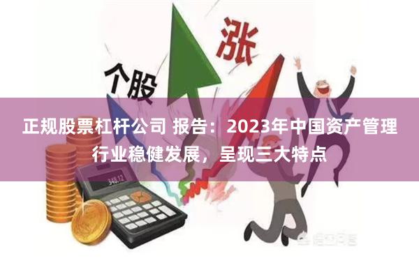 正规股票杠杆公司 报告：2023年中国资产管理行业稳健发展，呈现三大特点