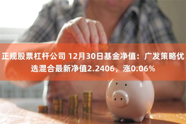 正规股票杠杆公司 12月30日基金净值：广发策略优选混合最新净值2.2406，涨0.06%