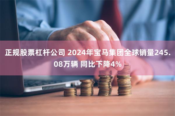 正规股票杠杆公司 2024年宝马集团全球销量245.08万辆 同比下降4%