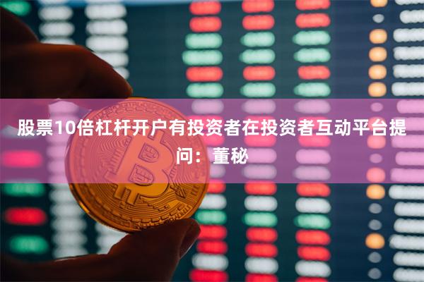 股票10倍杠杆开户有投资者在投资者互动平台提问：董秘