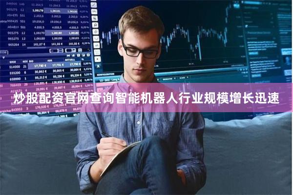 炒股配资官网查询智能机器人行业规模增长迅速