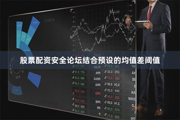 股票配资安全论坛结合预设的均值差阈值