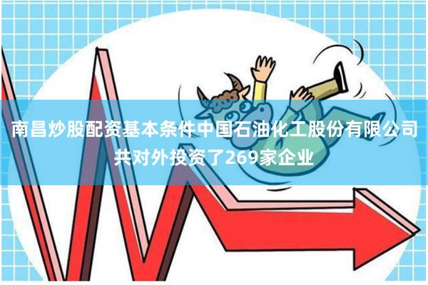 南昌炒股配资基本条件中国石油化工股份有限公司共对外投资了269家企业