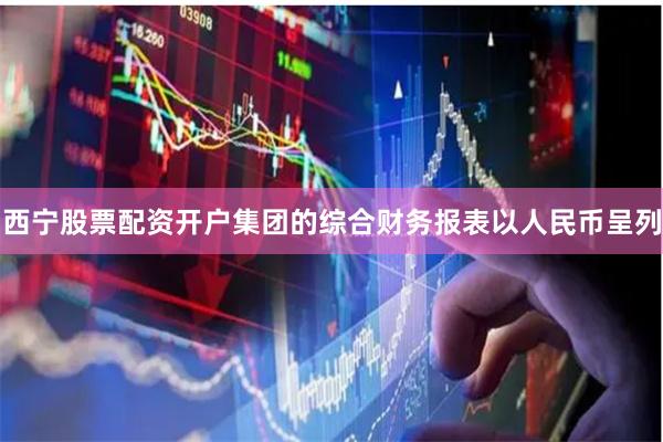 西宁股票配资开户集团的综合财务报表以人民币呈列