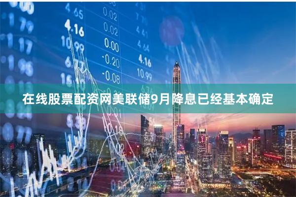 在线股票配资网美联储9月降息已经基本确定