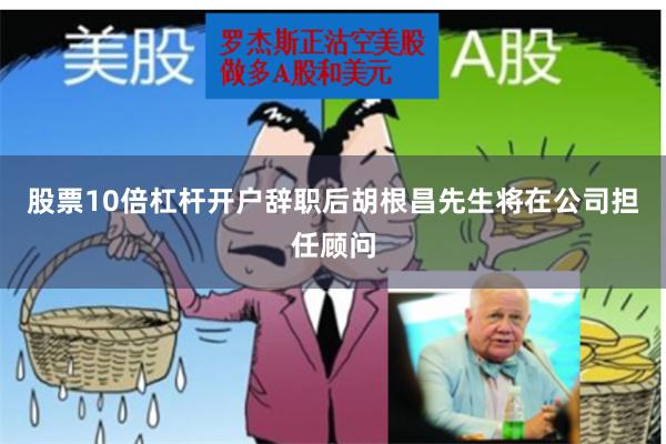 股票10倍杠杆开户辞职后胡根昌先生将在公司担任顾问