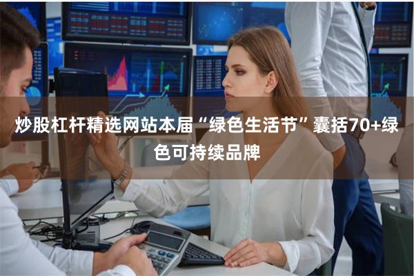 炒股杠杆精选网站本届“绿色生活节”囊括70+绿色可持续品牌