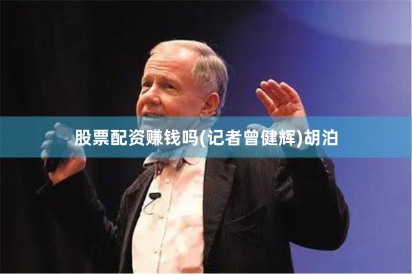 股票配资赚钱吗　　(记者曾健辉)胡泊