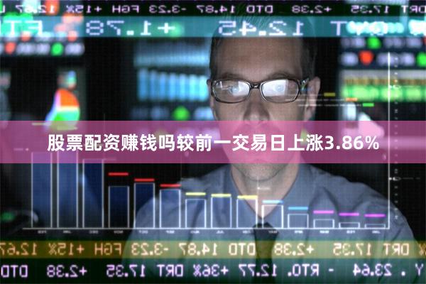 股票配资赚钱吗较前一交易日上涨3.86%