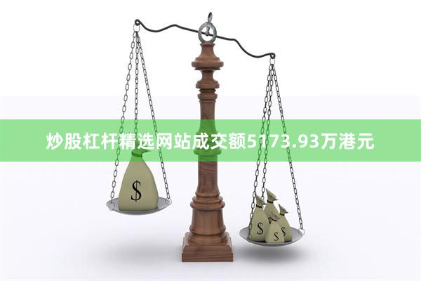 炒股杠杆精选网站成交额5173.93万港元