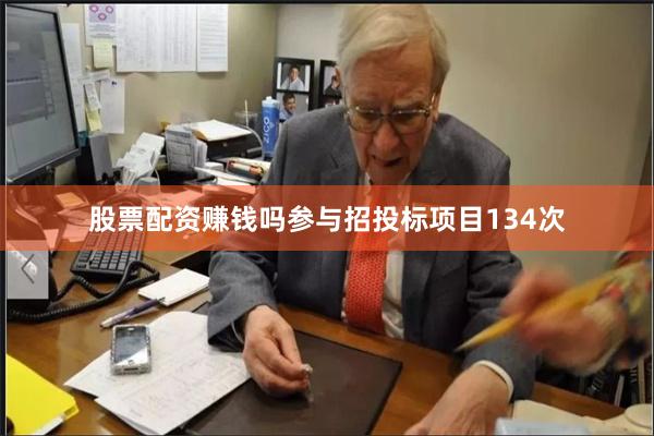 股票配资赚钱吗参与招投标项目134次