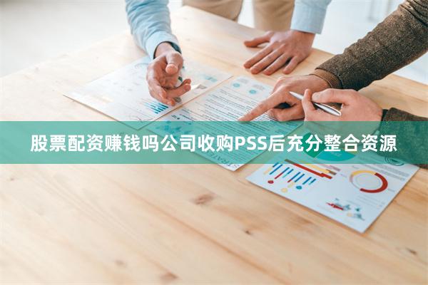 股票配资赚钱吗公司收购PSS后充分整合资源