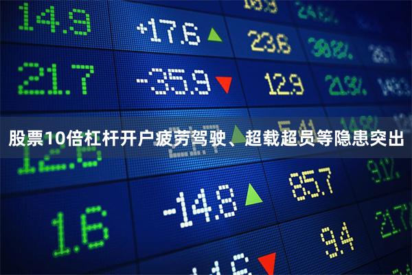 股票10倍杠杆开户疲劳驾驶、超载超员等隐患突出