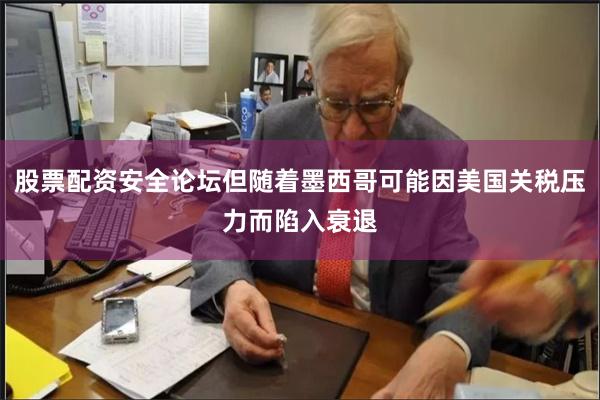 股票配资安全论坛但随着墨西哥可能因美国关税压力而陷入衰退