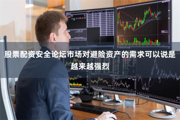 股票配资安全论坛市场对避险资产的需求可以说是越来越强烈