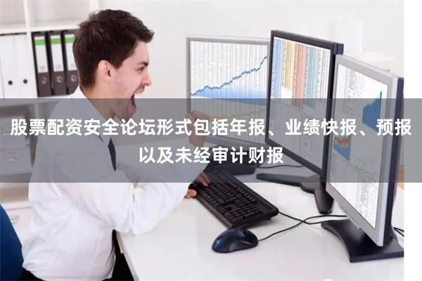 股票配资安全论坛形式包括年报、业绩快报、预报以及未经审计财报