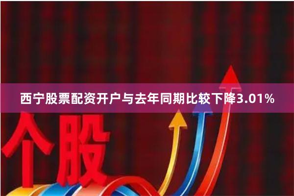 西宁股票配资开户与去年同期比较下降3.01%