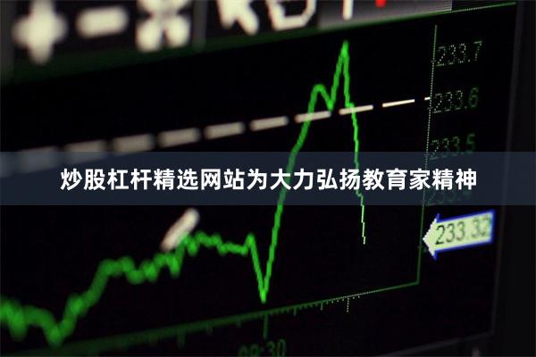 炒股杠杆精选网站为大力弘扬教育家精神