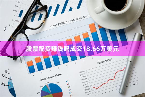 股票配资赚钱吗成交18.66万美元